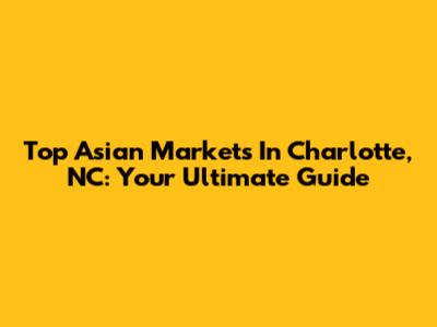 Top Asian Markets In Charlotte, NC: Your Ultimate Guide
