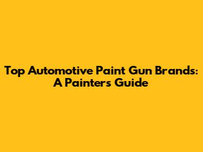 Top Automotive Paint Gun Brands: A Painter's Guide