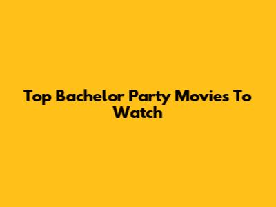 Top Bachelor Party Movies To Watch