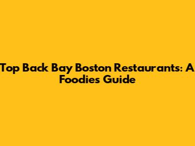 Top Back Bay Boston Restaurants: A Foodie's Guide