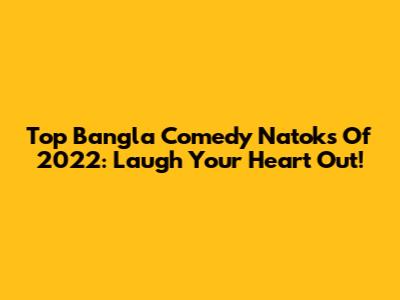 Top Bangla Comedy Natoks Of 2022: Laugh Your Heart Out!