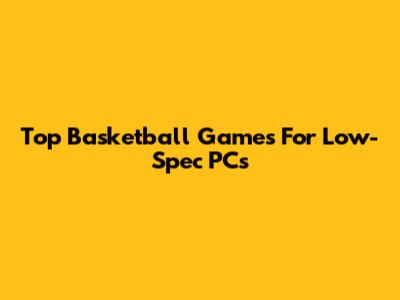 Top Basketball Games For Low-Spec PCs