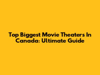 Top Biggest Movie Theaters In Canada: Ultimate Guide