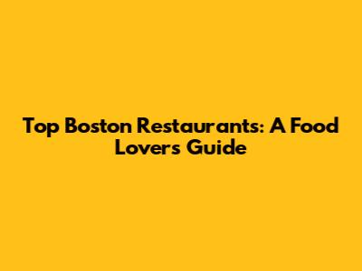 Top Boston Restaurants: A Food Lover's Guide