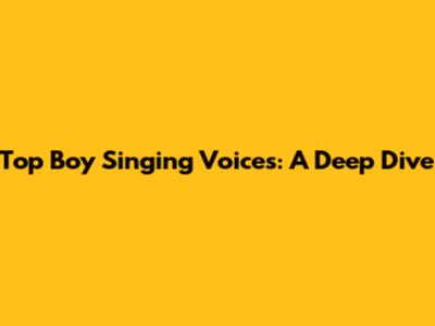 Top Boy Singing Voices: A Deep Dive