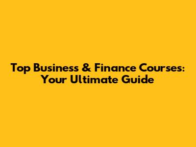 Top Business & Finance Courses: Your Ultimate Guide