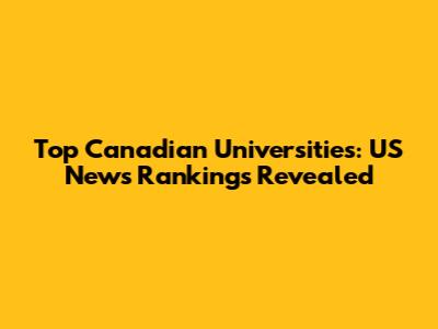 Top Canadian Universities: US News Rankings Revealed