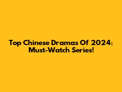 Top Chinese Dramas Of 2024: Must-Watch Series!