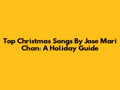 Top Christmas Songs By Jose Mari Chan: A Holiday Guide
