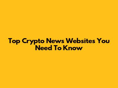 Top Crypto News Websites You Need To Know