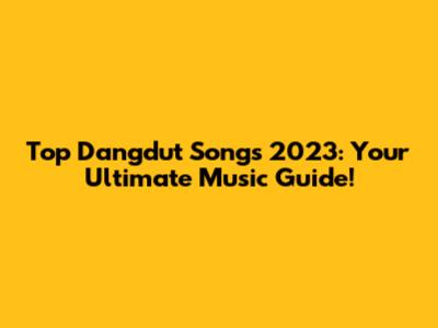 Top Dangdut Songs 2023: Your Ultimate Music Guide!