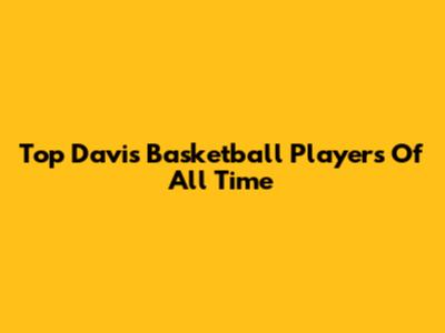 Top Davis Basketball Players Of All Time