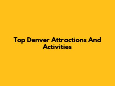 Top Denver Attractions And Activities