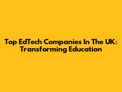 Top EdTech Companies In The UK: Transforming Education