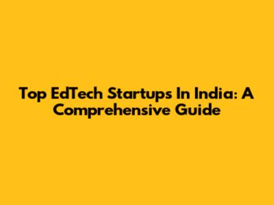 Top EdTech Startups In India: A Comprehensive Guide