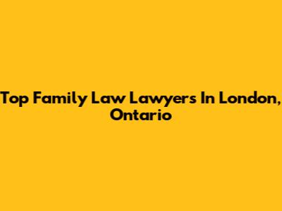 Top Family Law Lawyers In London, Ontario