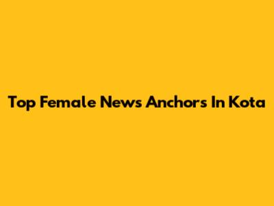 Top Female News Anchors In Kota