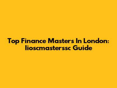 Top Finance Masters In London: Iioscmasterssc Guide