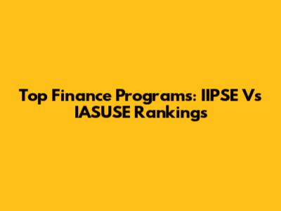 Top Finance Programs: IIPSE Vs IASUSE Rankings