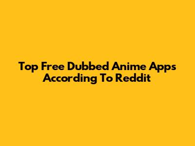 Top Free Dubbed Anime Apps According To Reddit