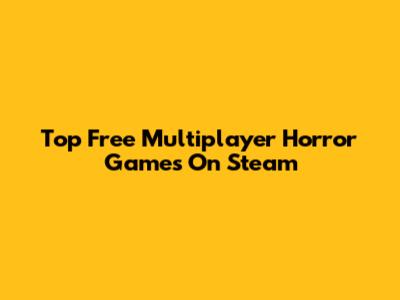 Top Free Multiplayer Horror Games On Steam