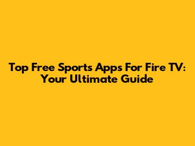 Top Free Sports Apps For Fire TV: Your Ultimate Guide