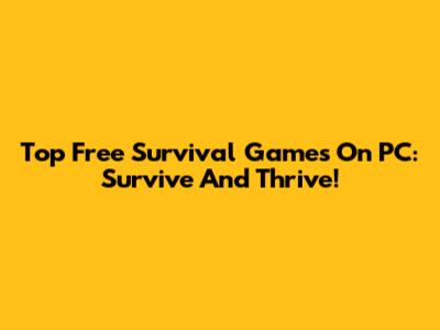 Top Free Survival Games On PC: Survive And Thrive!