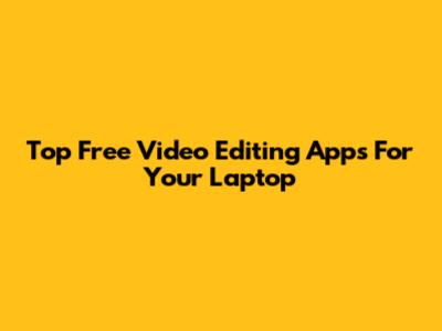 Top Free Video Editing Apps For Your Laptop