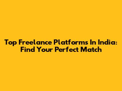 Top Freelance Platforms In India: Find Your Perfect Match