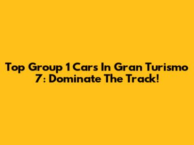 Top Group 1 Cars In Gran Turismo 7: Dominate The Track!