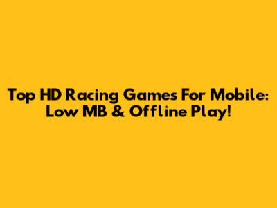 Top HD Racing Games For Mobile: Low MB & Offline Play!