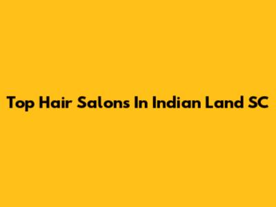 Top Hair Salons In Indian Land SC