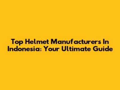Top Helmet Manufacturers In Indonesia: Your Ultimate Guide