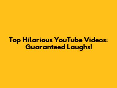 Top Hilarious YouTube Videos: Guaranteed Laughs!