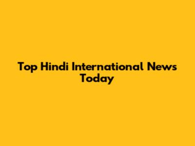 Top Hindi International News Today