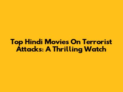 Top Hindi Movies On Terrorist Attacks: A Thrilling Watch