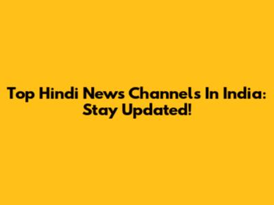 Top Hindi News Channels In India: Stay Updated!