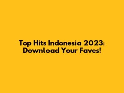 Top Hits Indonesia 2023: Download Your Faves!