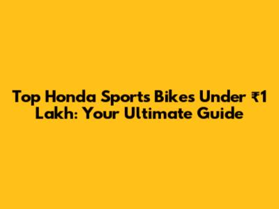 Top Honda Sports Bikes Under ₹1 Lakh: Your Ultimate Guide
