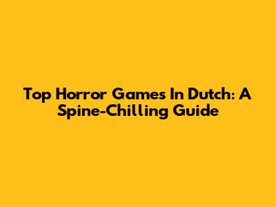 Top Horror Games In Dutch: A Spine-Chilling Guide