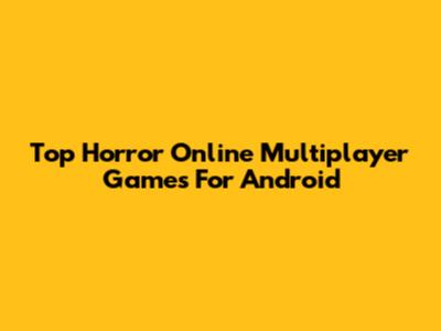 Top Horror Online Multiplayer Games For Android