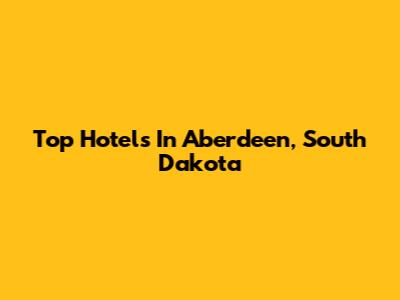Top Hotels In Aberdeen, South Dakota