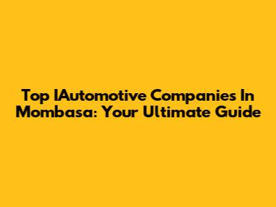 Top IAutomotive Companies In Mombasa: Your Ultimate Guide