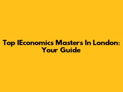 Top IEconomics Masters In London: Your Guide