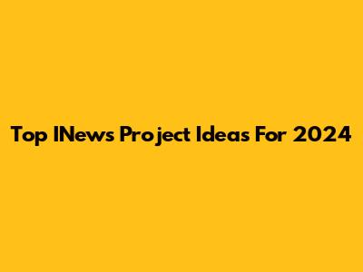 Top INews Project Ideas For 2024