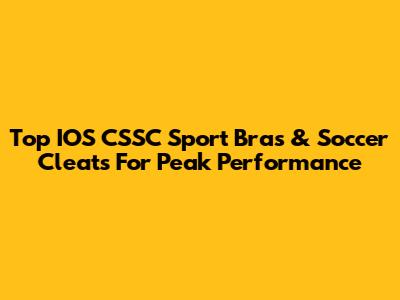 Top IOS CSSC Sport Bras & Soccer Cleats For Peak Performance