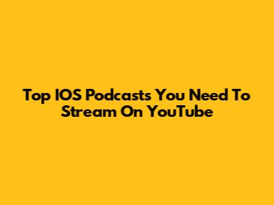 Top IOS Podcasts You Need To Stream On YouTube