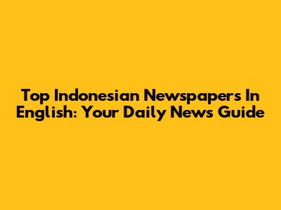 Top Indonesian Newspapers In English: Your Daily News Guide
