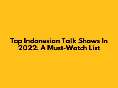 Top Indonesian Talk Shows In 2022: A Must-Watch List