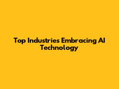 Top Industries Embracing AI Technology